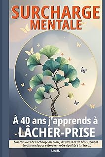 Surcharge mentale : A 40 ans j’apprends à lâcher-prise: Libérez vous de la charge mentale, du stress et de l'épuisement émotionnel pour retrouver votre équilibre intérieur